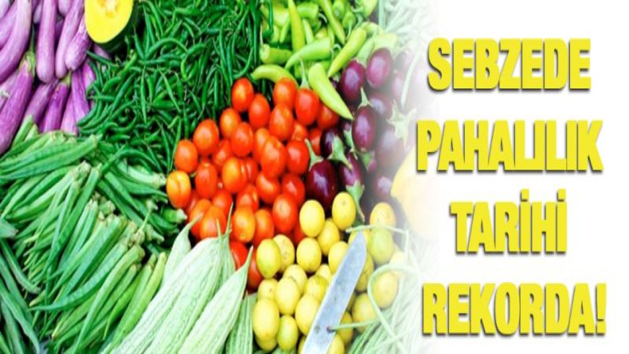 SEBZEDE PAHALILIK TARİHİ REKORDA!