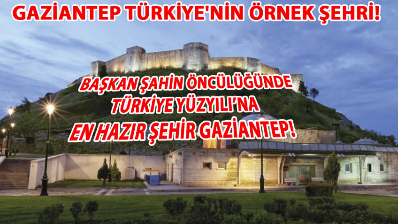 Gaziantep Türkiye'nin Örnek Şehri!  Başkan Şahin öncülüğünde Türkiye Yüzyılı’na en hazır şehir GAZİANTEP!