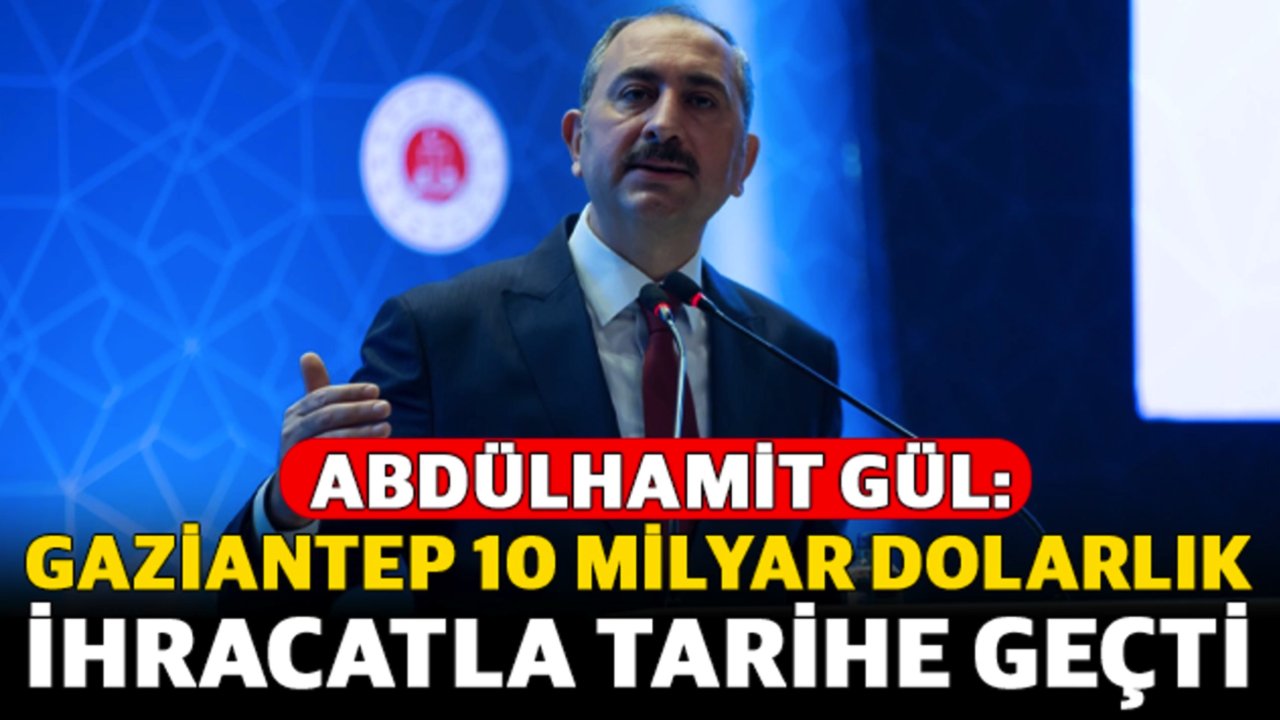 Abdülhamit Gül: Gaziantep 10 milyar dolarlık ihracatla tarihe geçti