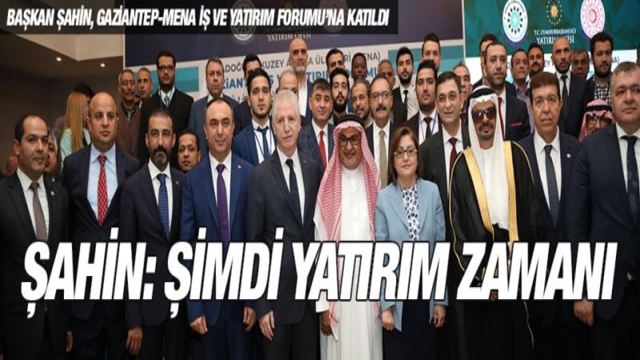 BAŞKAN ŞAHİN, GAZİANTEP-MENA İŞ VE YATIRIM FORUMU'NA KATILDI