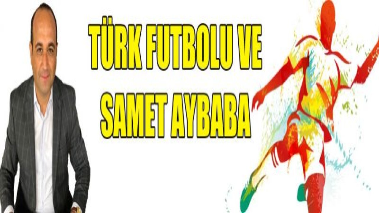 TÜRK FUTBOLU VE SAMET AYBABA