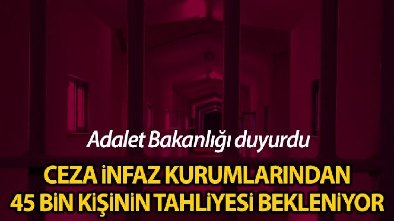 Adalet Bakanlığı: 'Ceza infaz kurumlarından toplam 45 bin kişinin tahliyesi beklenmektedir'