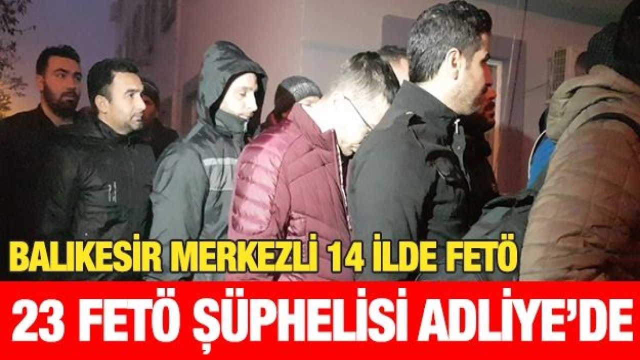 23 FETÖ şüphelisi adliyeye sevk edildi