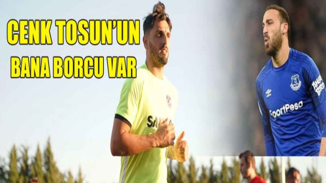 Cenk Tosun'un bana borcu var!