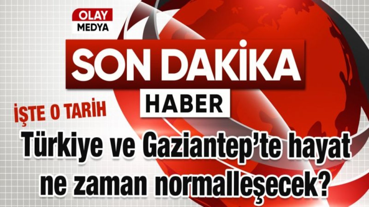 İşte Türkiye'nin ve Gaziantep'in "Normale dönüş tarihi"