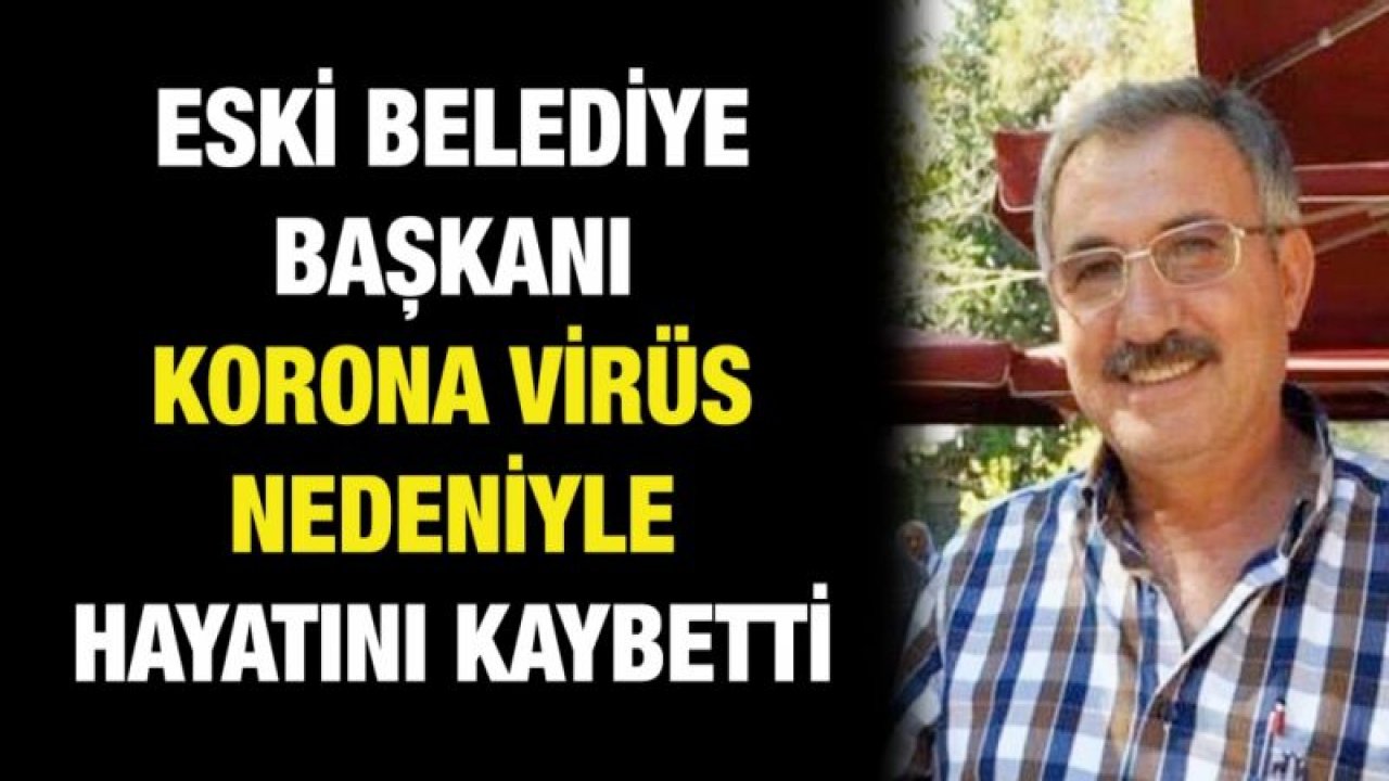 Eski belediye başkanı korona virüs nedeniyle hayatını kaybetti