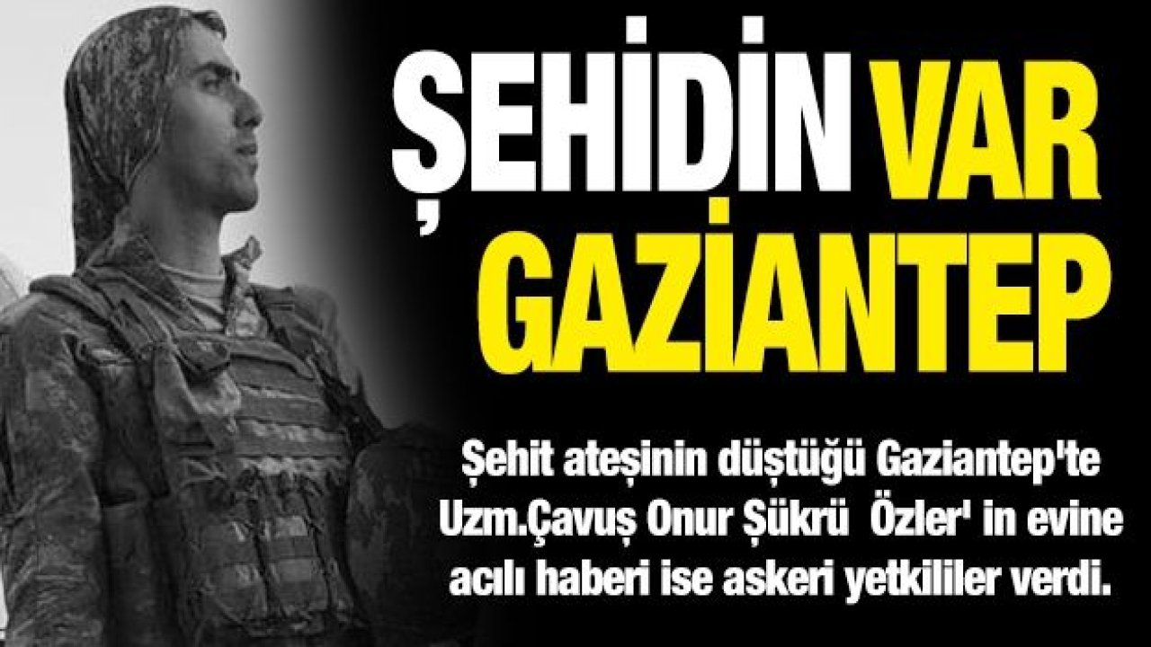 Şehidin var Gaziantep! Şehit ateşi Gaziantep'e düştü