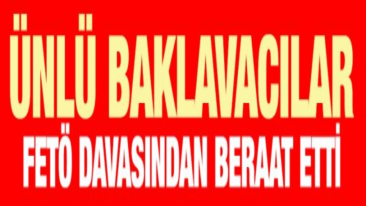 Ünlü baklavacılar FETÖ davasından beraat etti