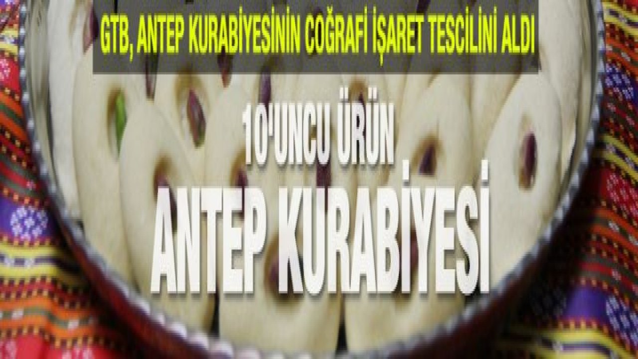 GTB, ANTEP KURABİYESİNİN COĞRAFİ İŞARET TESCİLİNİ ALDI