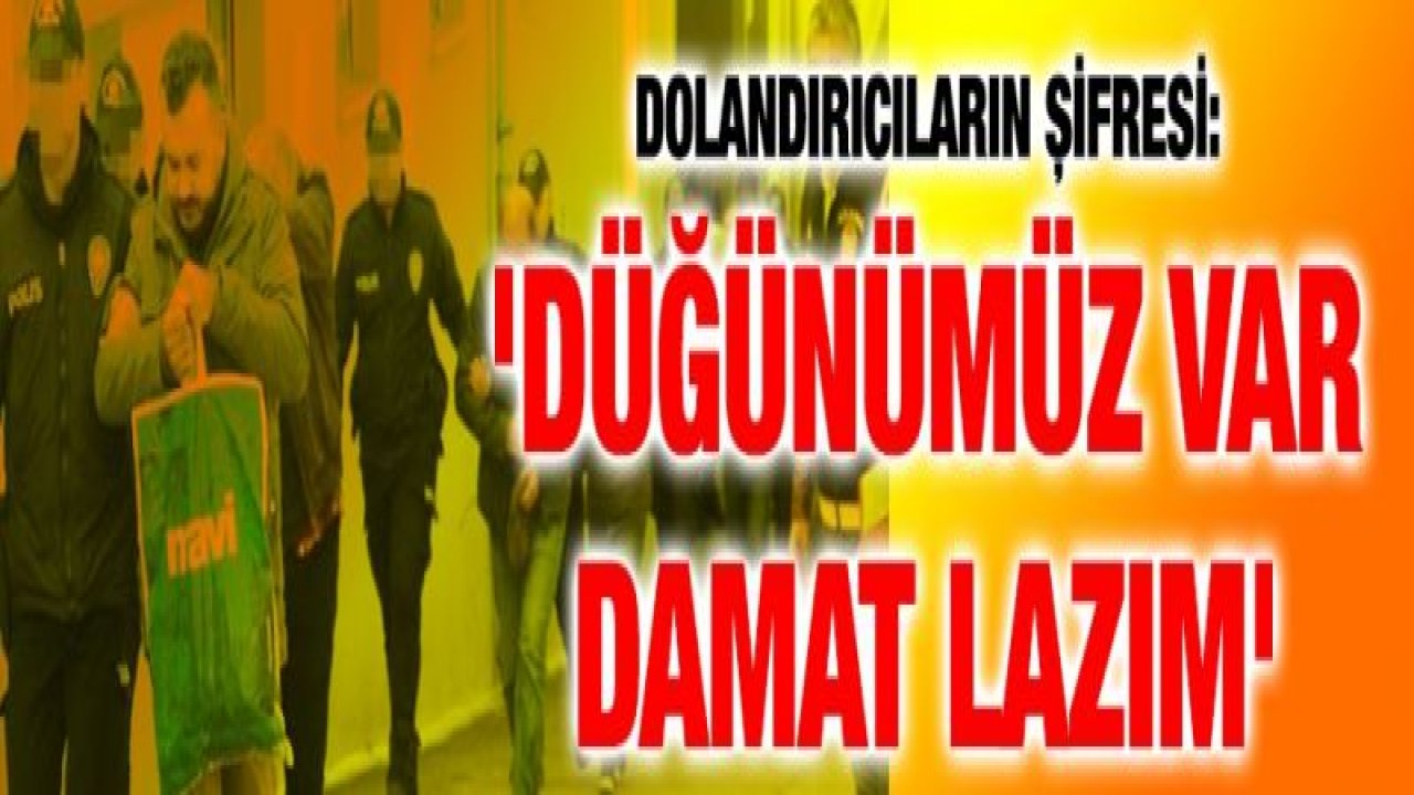 Dolandırıcıların şifresi: 'Düğünümüz var damat lazım'