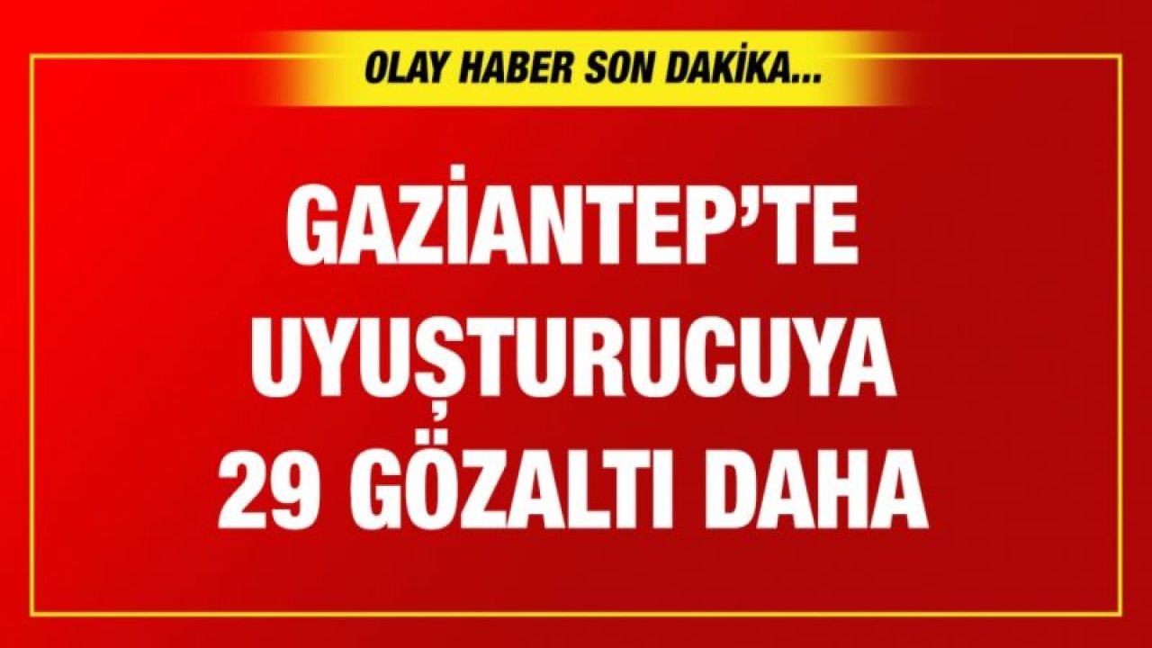 Gaziantep’te uyuşturucu operasyonu: 29 gözaltı