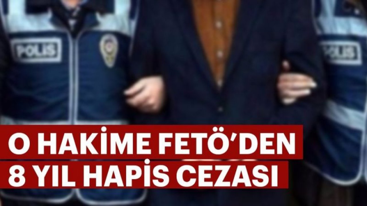 Hakime FETÖ'den 8 yıl 1 ay 15 gün hapis cezası