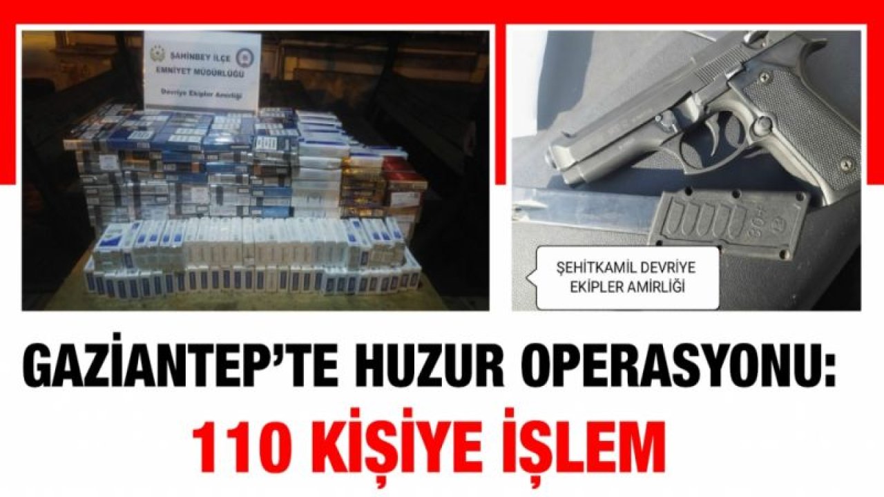 Gaziantep’te huzur operasyonu: 110 kişiye işlem