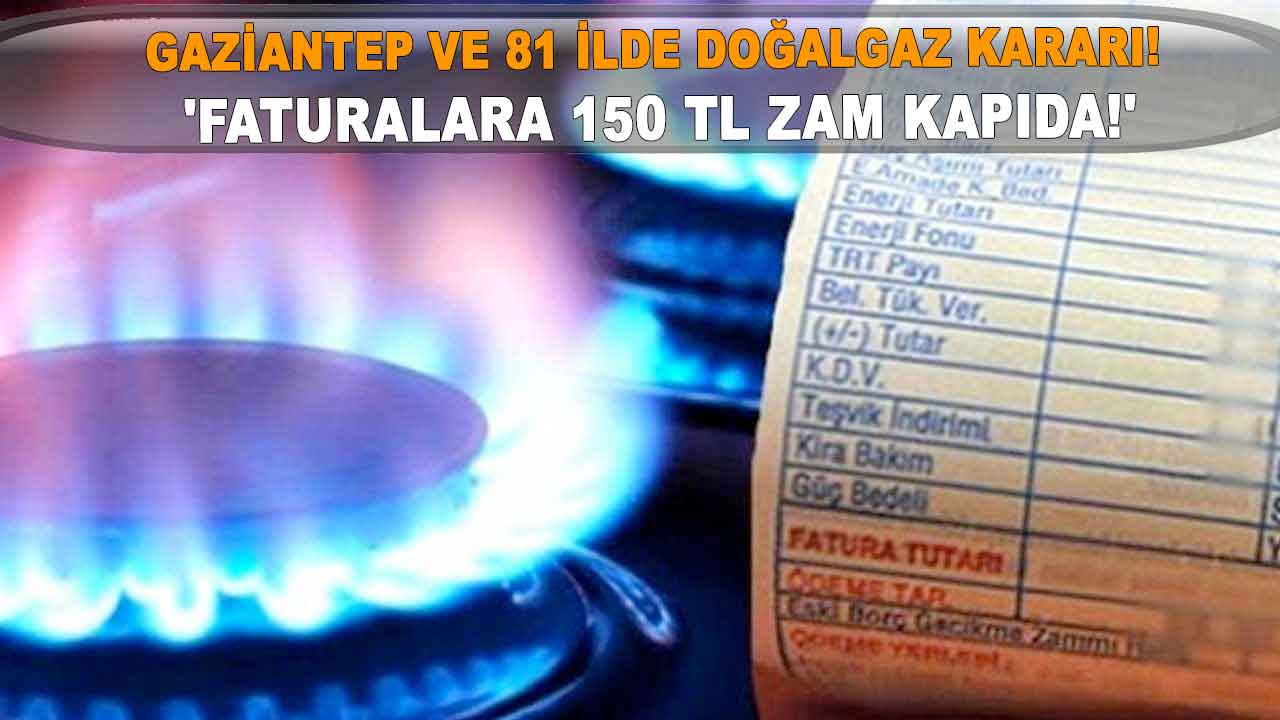 Gaziantep ve 81 ilde doğalgaz kararı! 'Faturalara 150 TL Zam Kapıda!'