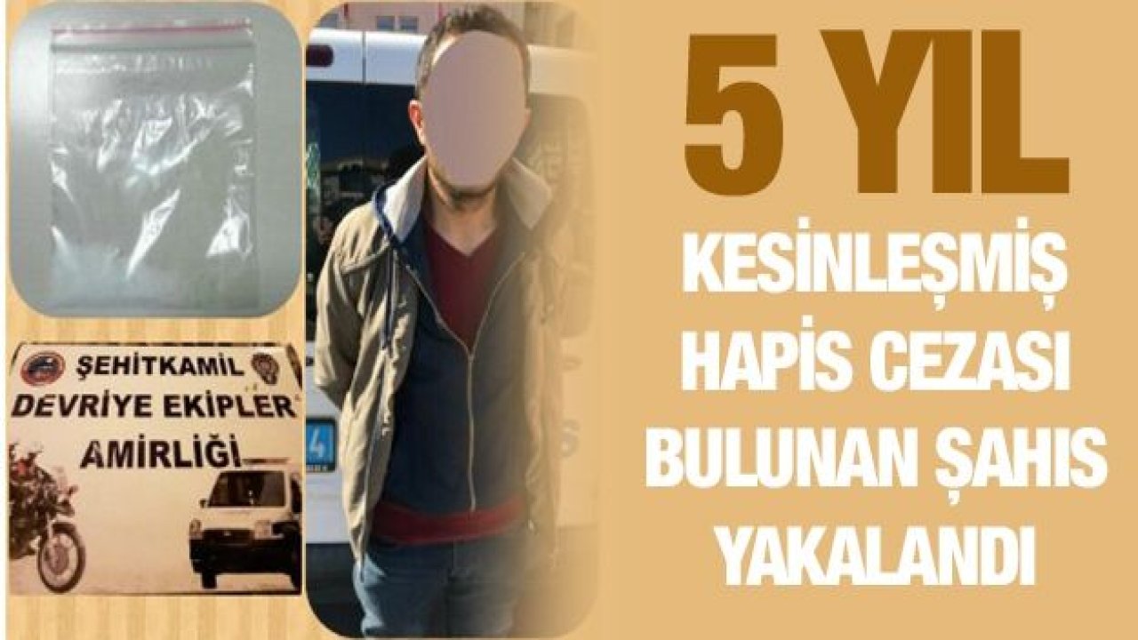 5 YIL KESİNLEŞMİŞ HAPİS CEZASI BULUNAN ŞAHIS YAKALANDI