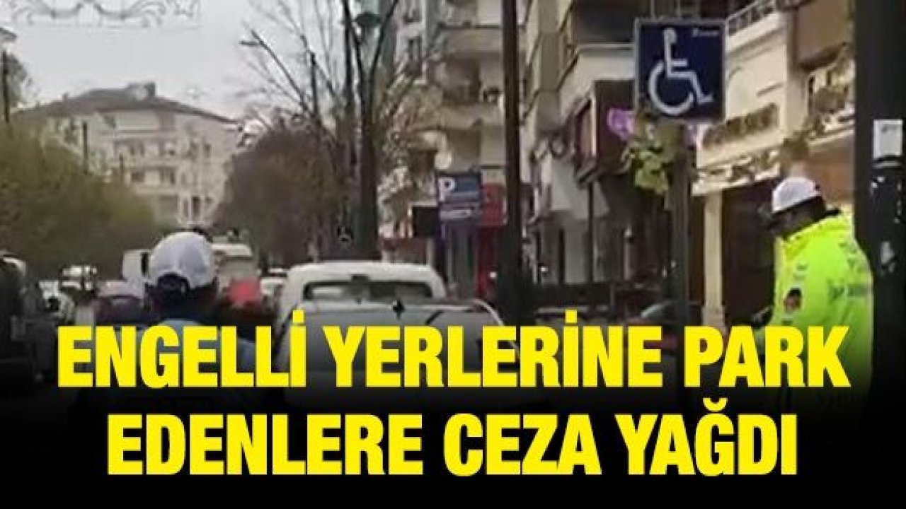 Engelli yerlerine park edenlere ceza yağdı