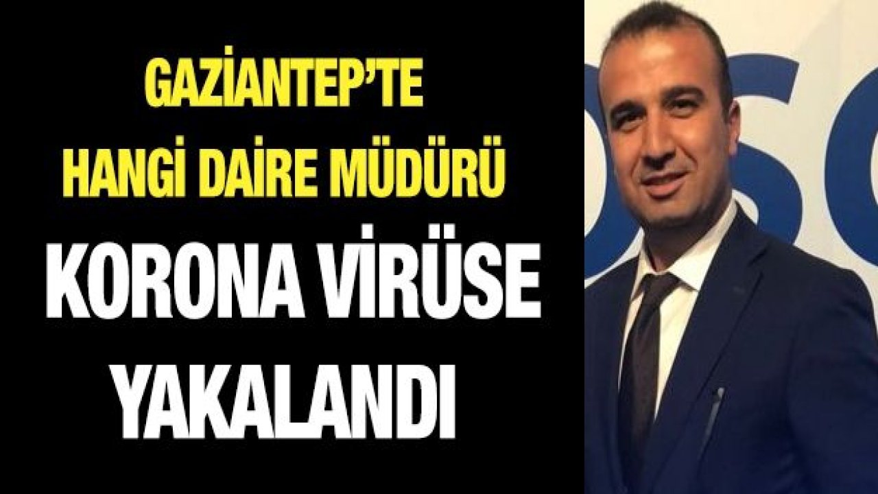 Gaziantep’te hangi daire müdürü Korona virüse yakalandı