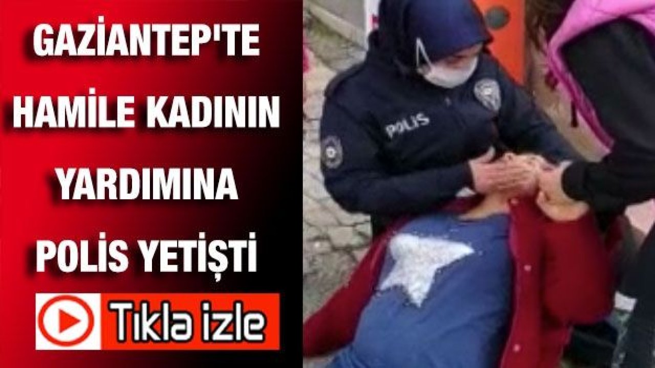 Video İzle...Gaziantep'te Hamile kadının yardımına polis yetişti