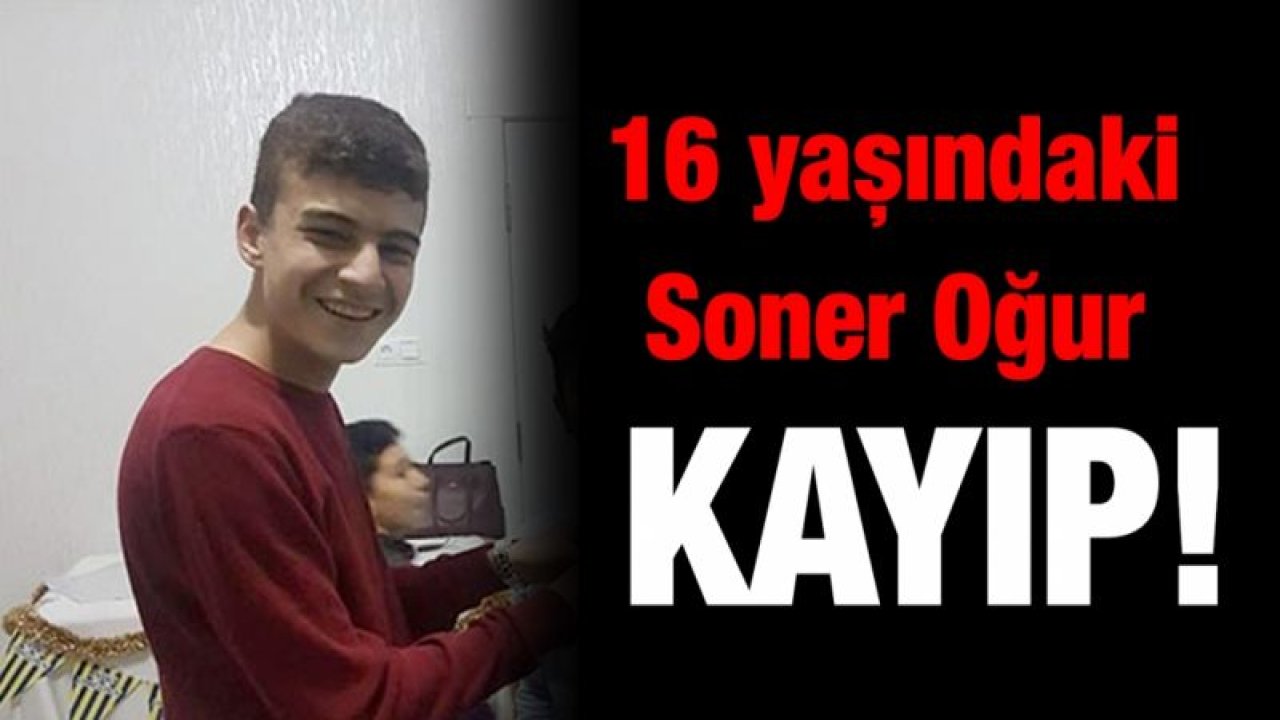 16 yaşındaki Soner Oğur kayıp!