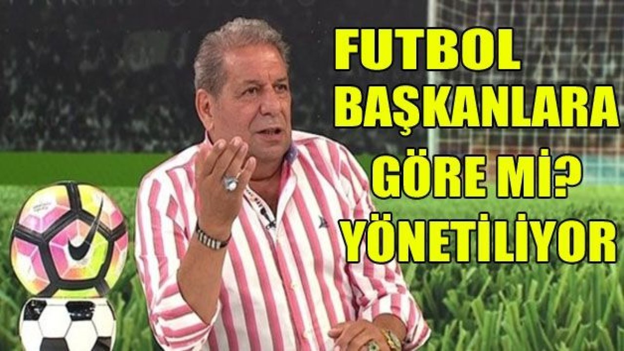 "Türkiye'de futbol, kulüp başkanlarına göre mi idare ediliyor?"