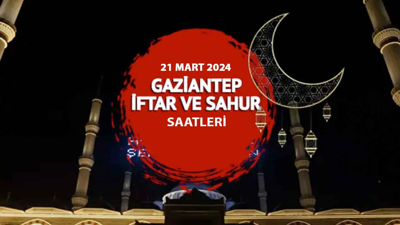 Gaziantep için 21 Mart Perşembe iftar ve sahur vakti saat kaçta? Gaziantep İftar Saati