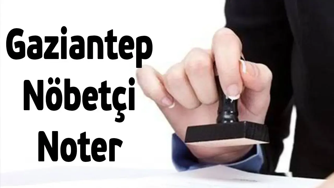 Gaziantep Nöbetçi Noter! 23 Mart 2024 Cumartesi Gaziantep'te Nöbetçi Noterler