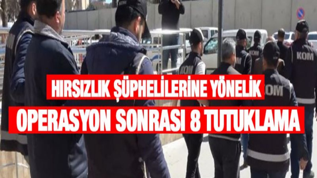 Hırsızlık şüphelilerine yönelik operasyon sonrası 8 tutuklama