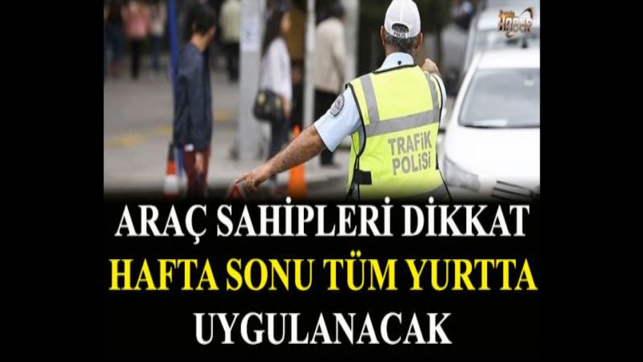 Araç sahipleri dikkat! Hafta sonunda, tüm yurtta uygulanacak