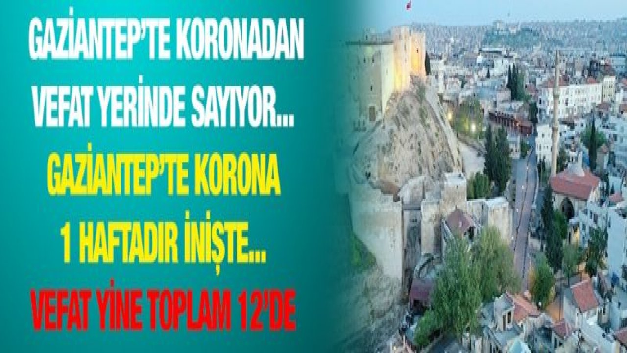 Gaziantep’te koronadan vefat yerinde sayıyor... Gaziantep’te Korona 1 haftadır inişte... Vefat yine toplam 12’de