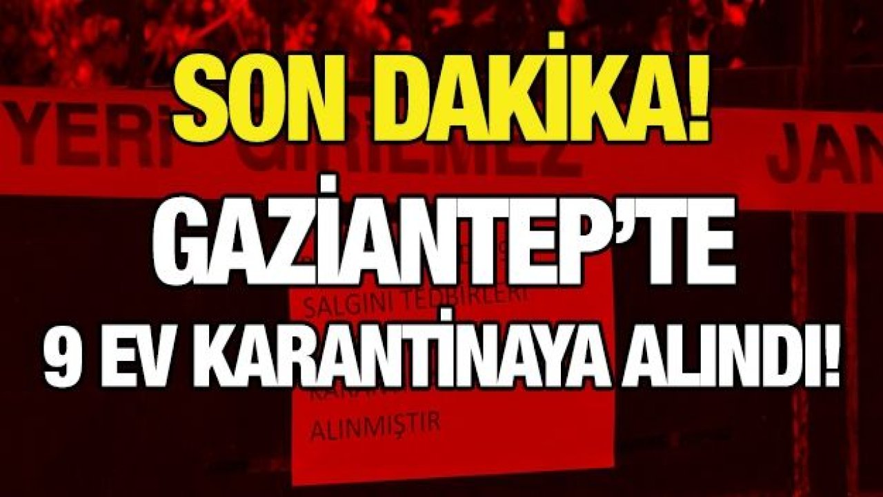 Son dakika! Gaziantep’te 9 ev karantinaya alındı!