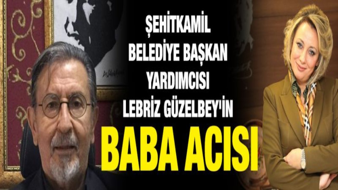 Şehitkamil Belediye Başkan Yardımcısı Lebriz Güzelbey'in baba acısı