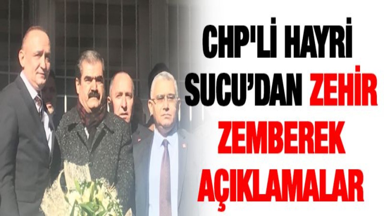 CHP'li Hayri Sucu'dan zehir zemberek açıklamalar