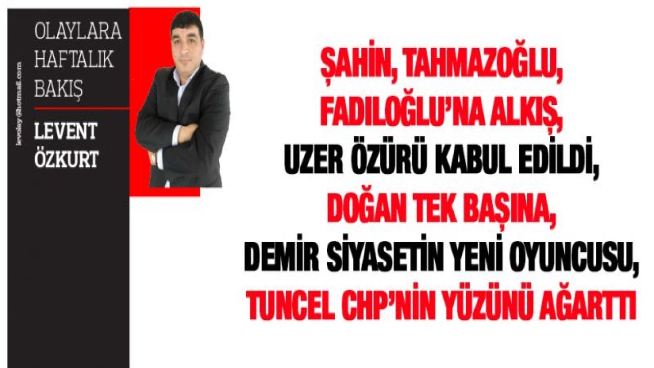 ŞAHİN, TAHMAZOĞLU, FADILOĞLU'NA ALKIŞ, UZER ÖZÜRÜ KABUL EDİLDİ, DOĞAN TEK BAŞINA, DEMİR SİYASETİN YENİ OYUNCUSU, TUNCEL CHP'NİN YÜZÜNÜ AĞARTTI