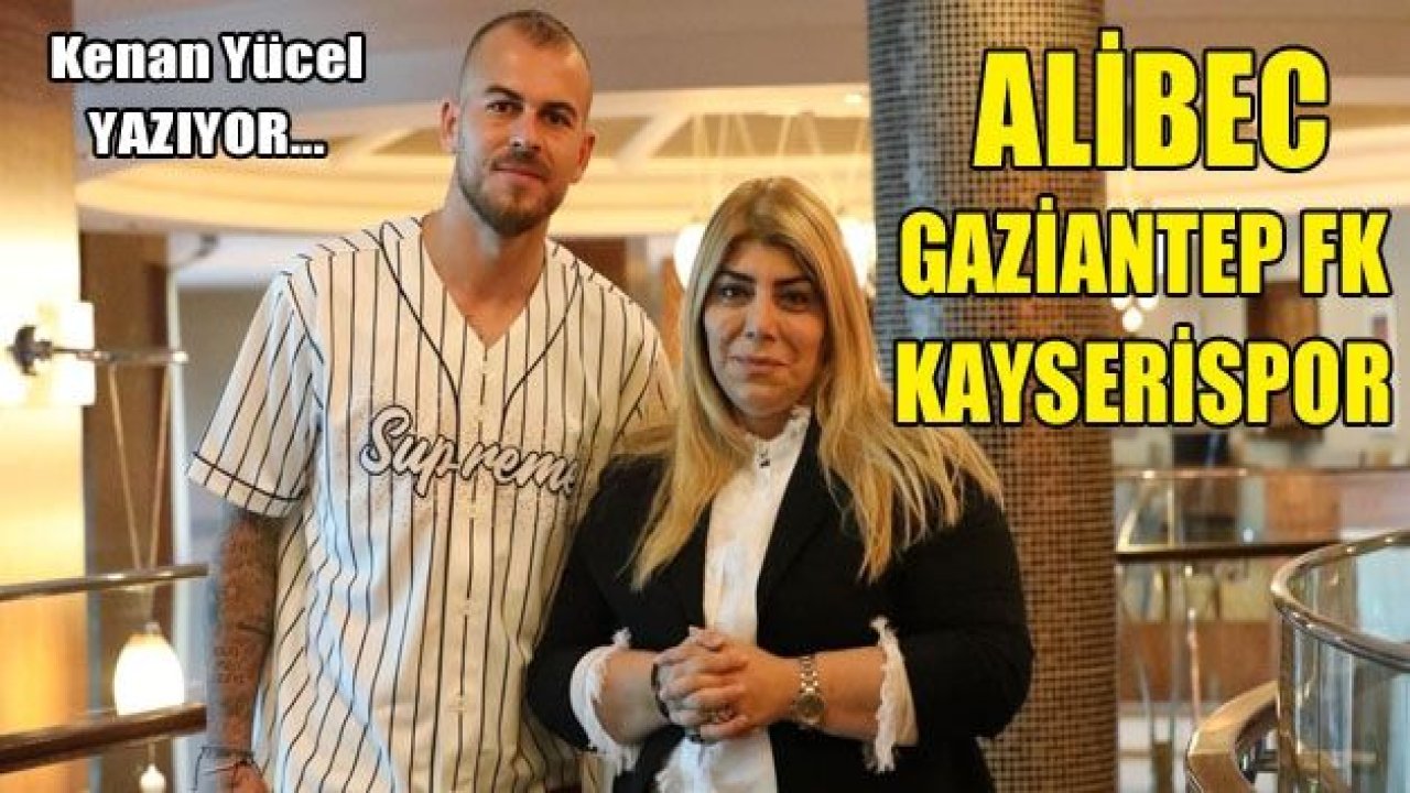 Alibec, Gaziantep FK ve Kayserispor..!