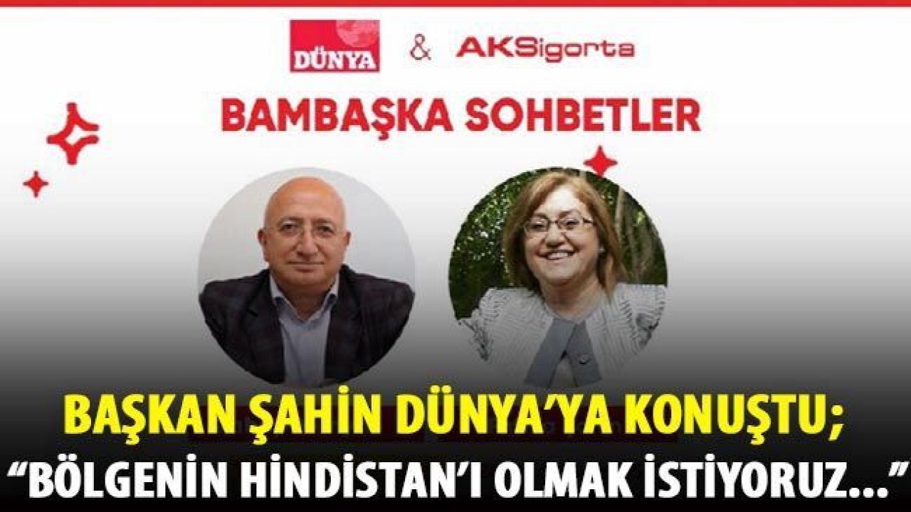 Başkan Şahin Dünya'ya konuştu; "Bölgenin Hindistan'ı olmak istiyoruz..."