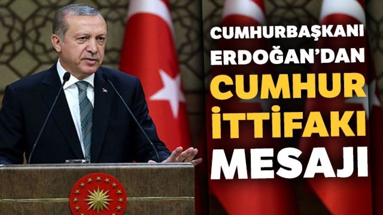 Cumhurbaşkanı Erdoğan'dan Cumhur İttifakı mesajı