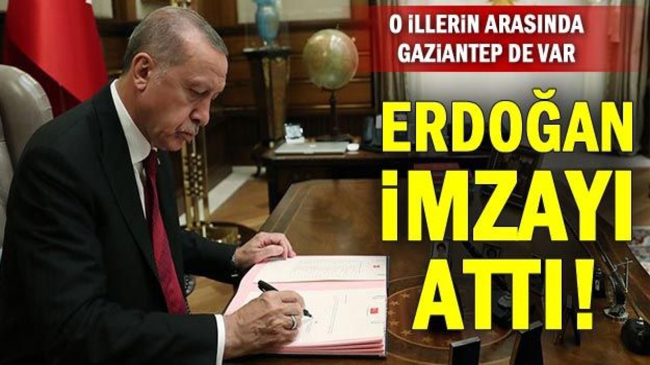 Erdoğan imzayı attı! O illerin arasında Gaziantep de var