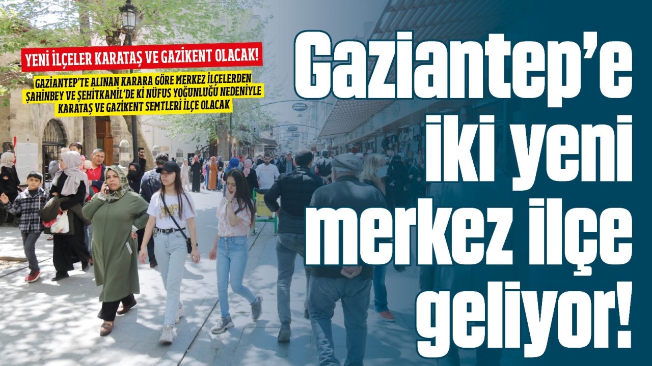 Gaziantep'e iki merkez ilçe geliyor! İşte o ilçeler!