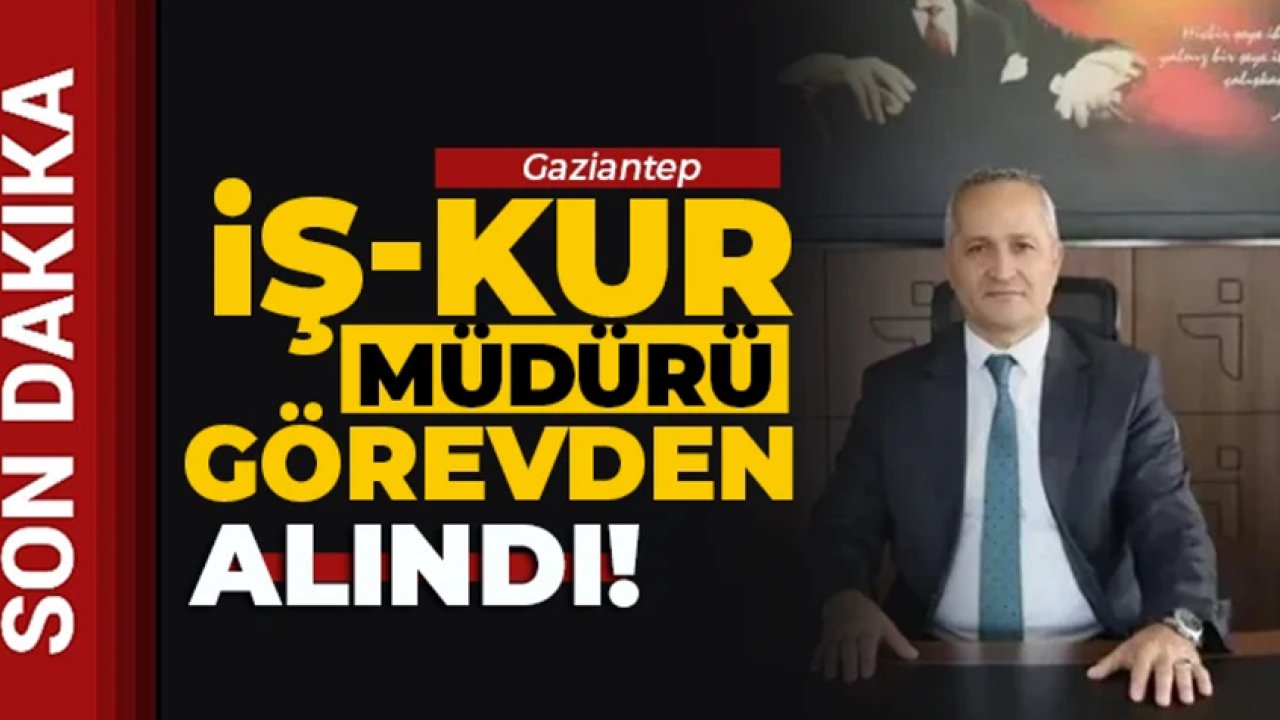 Gaziantep İŞKUR'da ŞOK GELİŞME! Gaziantep İşkur İl Müdürü görevden alındı