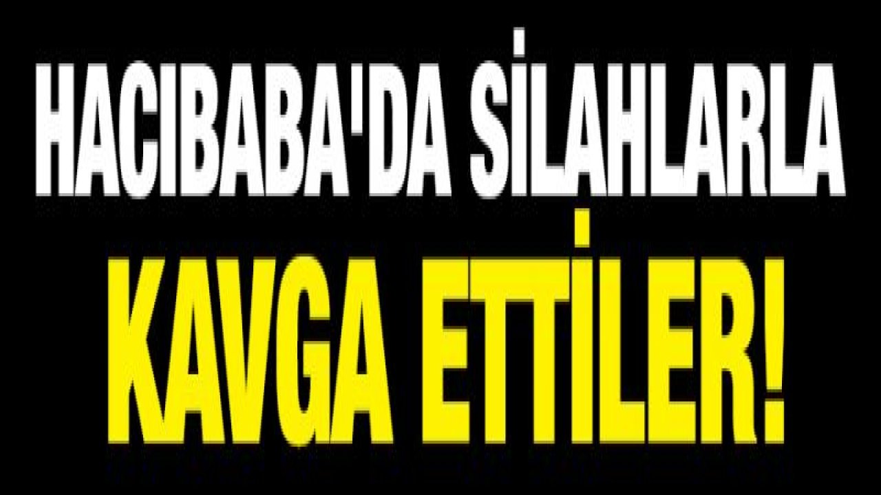 Hacıbaba'da silahlarla kavga ettiler!