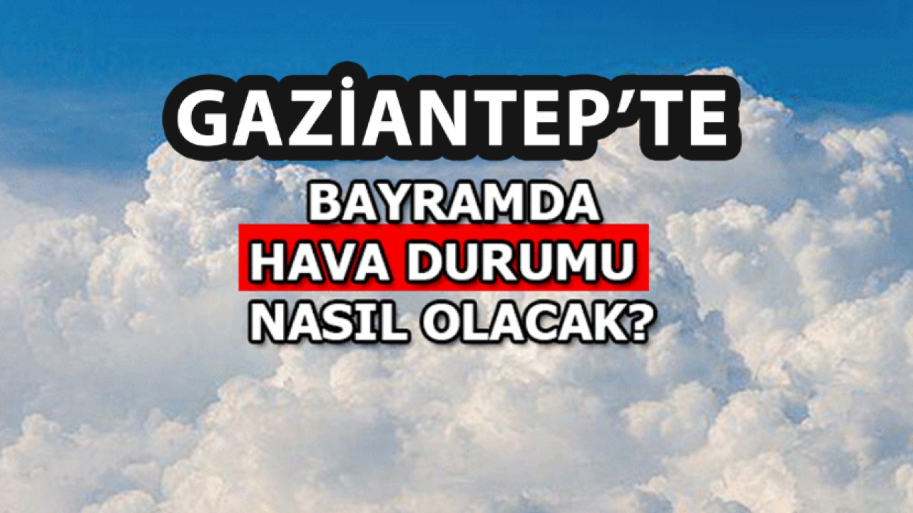 Gaziantep'te Kurban Bayramı'nda Hava Durumu! 16 Haziran - 20 Haziran 2024 Gaziantep'in 5 Günlük Hava Durumu