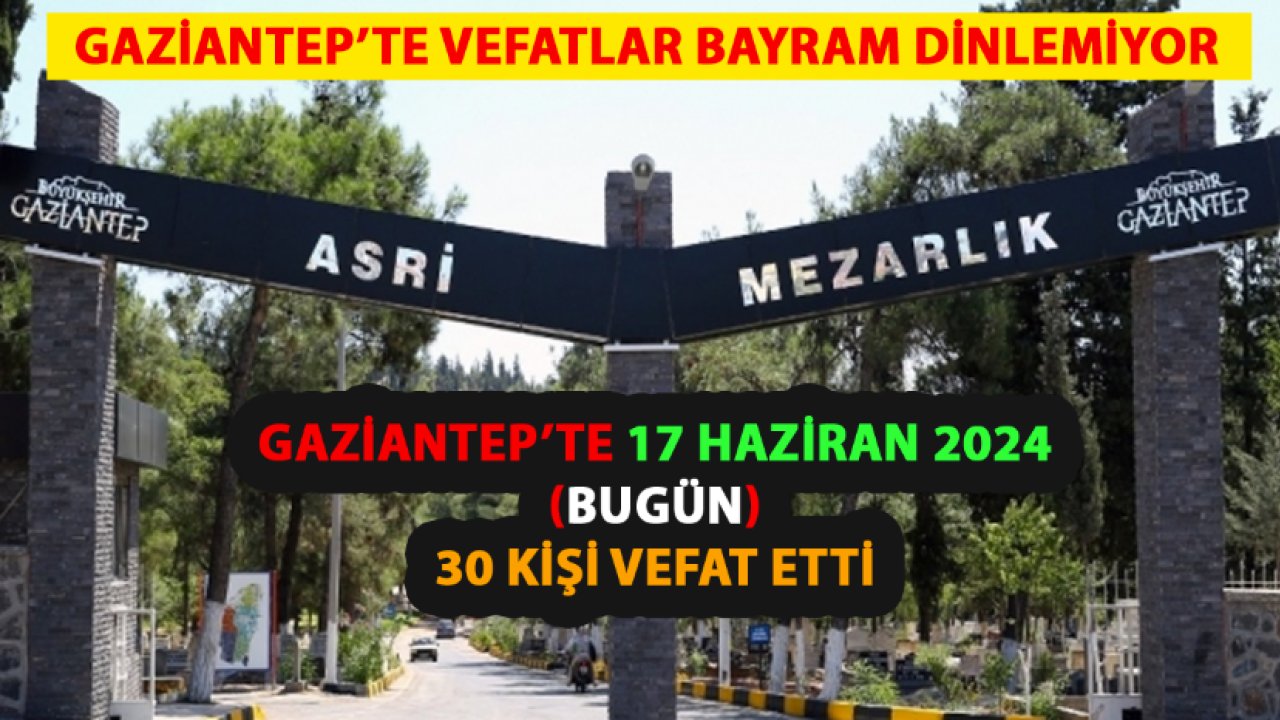 Gaziantep'te VEFATLAR Bayram Dinlemiyor! 17 Haziran 2024 Gaziantep'te Vefat ve Defin Listesi