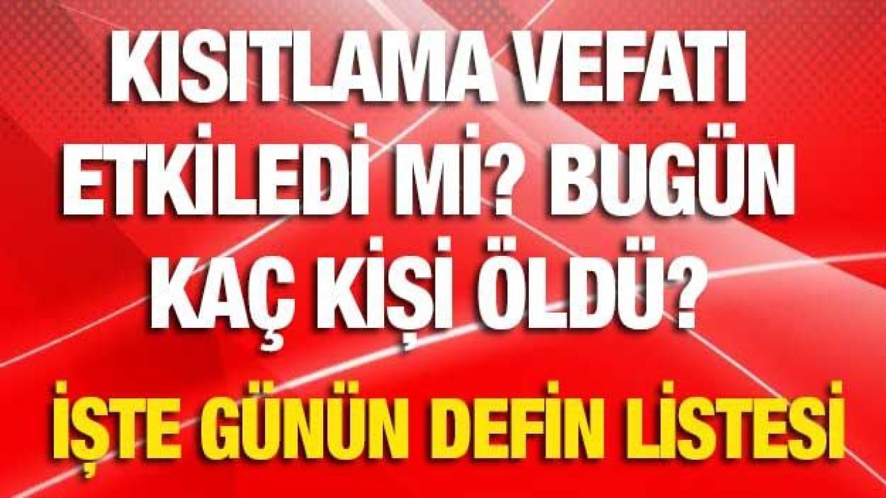 Kısıtlama vefatı etkiledi mi? Bugün kaç kişi öldü? İşte Günün Defin Listesi