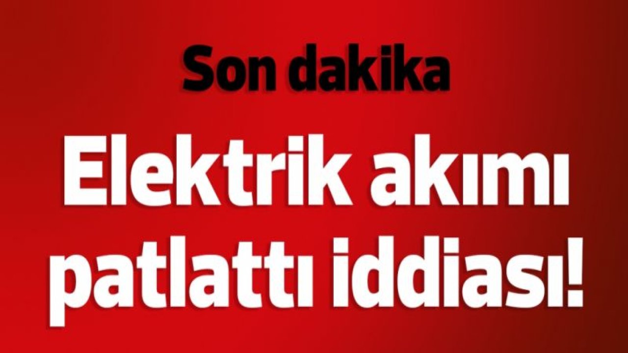 Oksijen’i elektrik akımı patlattı iddiası!