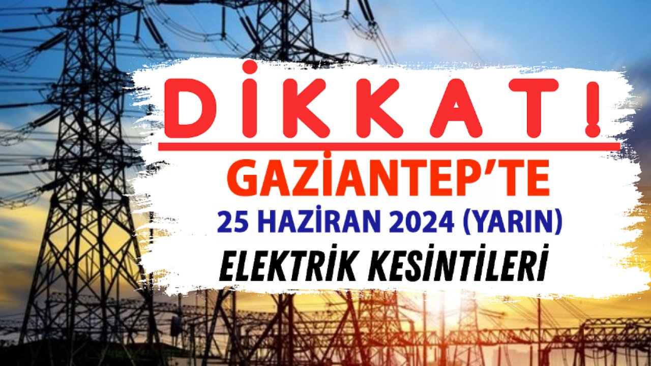 Gaziantep'te yarın elektrik kesintisi: Gaziantep'in ilçelerinde 25 Haziran (Yarın) elektrikler ne zaman ve saat kaçta gelecek?