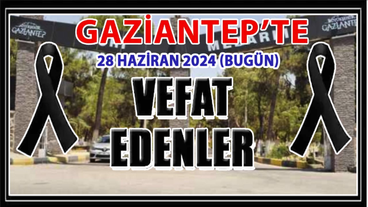 Gaziantep''in Vefat ve Definleri 40 Aileyi Üzdü! Gaziantep'in 28 Haziran 2024 Vefat Ve Defin Listesi İsim İsim Açıklandı...