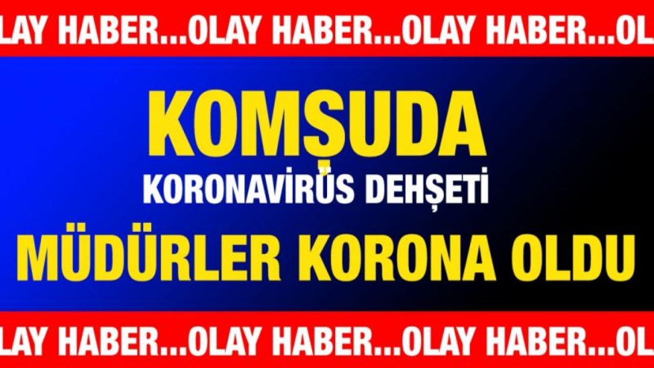 Komşuda korona dehşeti... Müdürler korona oldu