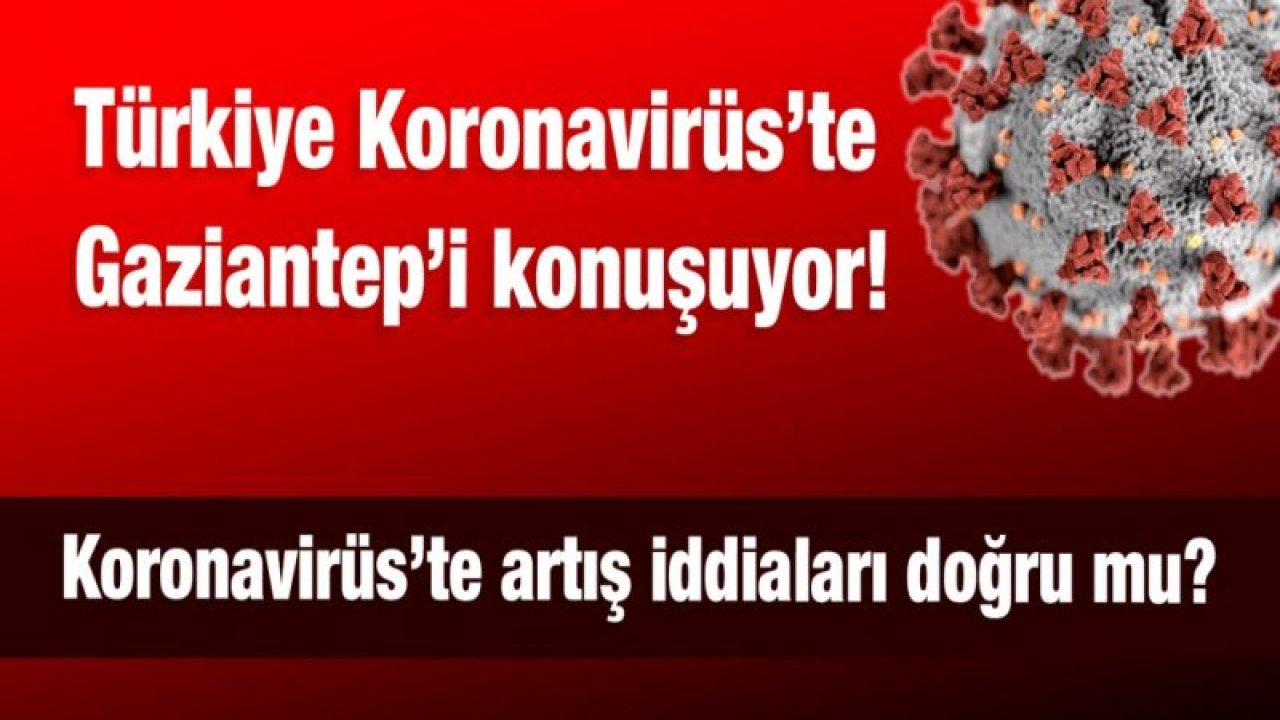 Türkiye Koronavirüs’te Gaziantep’i konuşuyor! Koronavirüs’te artış iddiaları doğru mu?