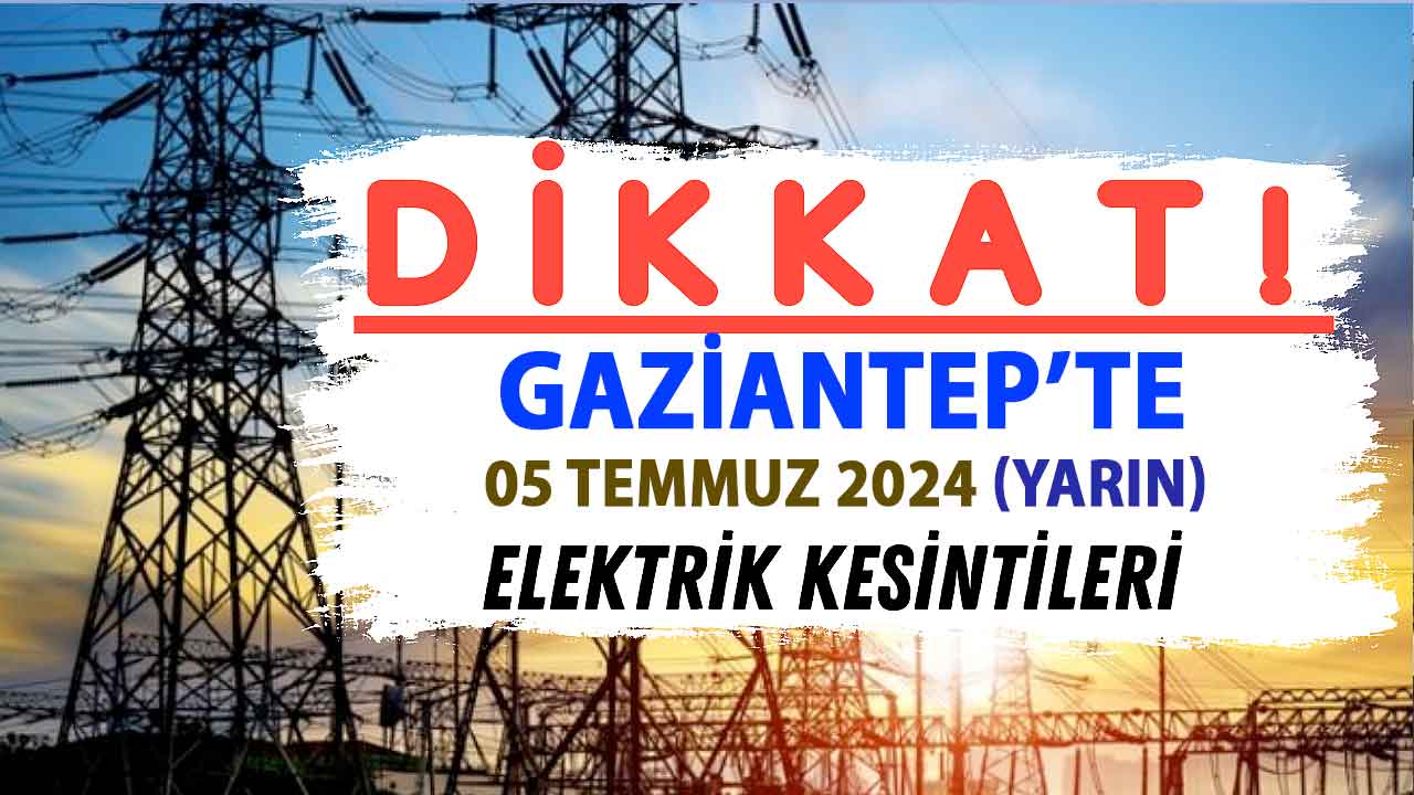 Gaziantep'te ŞOK Elektrik Kesintileri Devam Ediyor! 5 Temmuz 2024 (yarın) Gaziantep'te Elektrikler Yok! İŞTE O MAHALLELER