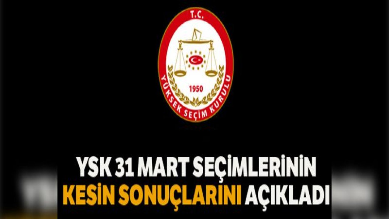 YSK, 31 Mart Seçimlerine ilişkin kesin sonuçları ilan etti